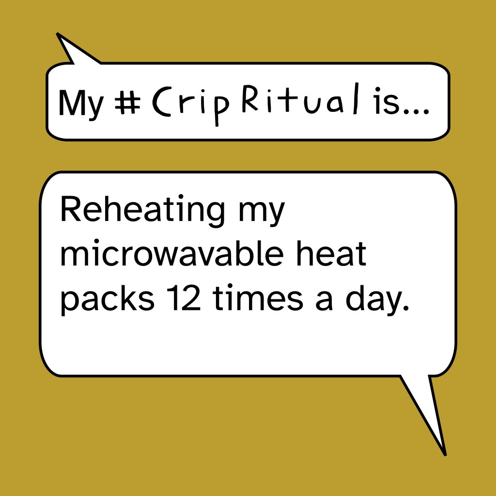 White speech bubbles on a mustard yellow background read: "My #CripRitual is... Reheating my microwavable heat pack 12 times a day."